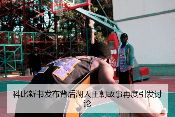 科比新书发布背后湖人王朝故事再度引发讨论