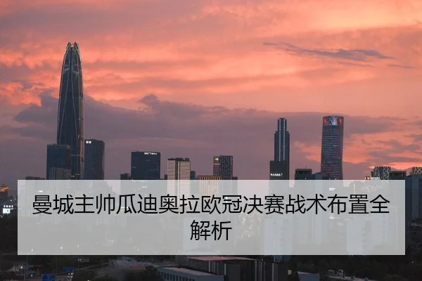 曼城主帅瓜迪奥拉欧冠决赛战术布置全解析