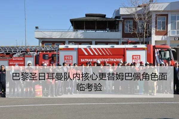 巴黎圣日耳曼队内核心更替姆巴佩角色面临考验